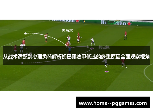 从战术适配到心理负荷解析姆巴佩法甲低迷的多重原因全面观察视角