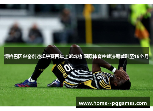 博格巴因兴奋剂违规禁赛四年上诉成功 国际体育仲裁法庭减刑至18个月 博格巴因兴奋剂违规禁赛四年上诉成功 国际体育仲裁法庭减刑至18个月
