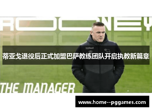 蒂亚戈退役后正式加盟巴萨教练团队开启执教新篇章