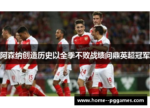 阿森纳创造历史以全季不败战绩问鼎英超冠军